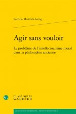 Agir Sans Vouloir: Le Probleme de L'Intellectualisme Moral Dans La Philosophie Ancienne