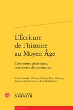 L'Ecriture de L'Histoire Au Moyen Age: Contraintes Generiques, Contraintes Documentaires