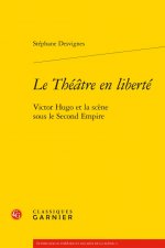 Le Theatre En Liberte: Victor Hugo Et La Scene Sous Le Second Empire