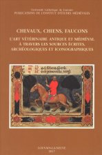 Chevaux, Chiens, Faucons. l'Art Veterinaire Antique Et Medieval a Travers Les Sources Ecrites, Archeologiques Et Iconographiques
