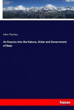 An Enquiry into the Nature, Order and Government of Bees