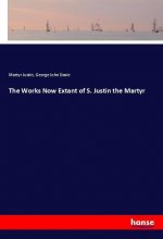 The Works Now Extant of S. Justin the Martyr