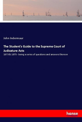 The Student's Guide to the Supreme Court of Judicature Acts