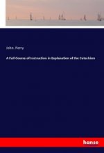 A Full Course of Instruction in Explanation of the Catechism