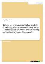 Welche betriebswirtschaftlichen Modelle des Change Managements und der Change Communication lassen sich als Schulleitung auf das System Schule übertra