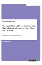 The Start of Life and Consciousness from Matter, Energy, Information, Space, Time, and Causality