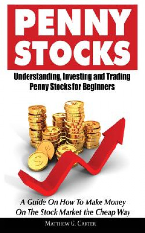 Penny Stocks: Understanding, Investing and Trading Penny Stocks for Beginners A Guide On How To Make Money On The Stock Market the C