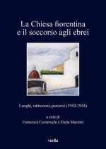La Chiesa Fiorentina E Il Soccorso Agli Ebrei: Luoghi, Istituzioni, Percorsi (1943-1944)