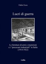 Lucri Di Guerra: Le Forniture Di Armi E Munizioni E I Pescecani Industriali in Italia (1914-1922)
