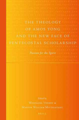 The Theology of Amos Yong and the New Face of Pentecostal Scholarship: Passion for the Spirit