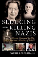 Seducing and Killing Nazis: Hannie, Truus and Freddie: Dutch Resistance Heroines of Wwiivolume 1