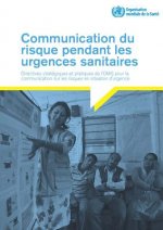 Communication Du Risque Pendant Les Urgences Sanitaires: Directives Stratégiques Et Pratiques de l'Oms Pour La Communication Sur Les Risques En Situat
