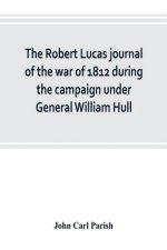 Robert Lucas journal of the war of 1812 during the campaign under General William Hull