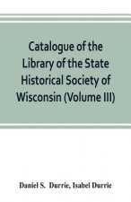 Catalogue of the Library of the State Historical Society of Wisconsin (Volume III)