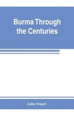 Burma through the centuries; being a short account of the leading races of Burma, of their origin, and of their struggles for supremacy throughout pas