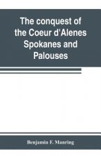 conquest of the Coeur d'Alenes, Spokanes and Palouses; the expeditions of Colonels E. J. Steptoe and George Wright against the Northern Indians in 185