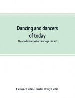 Dancing and dancers of today; the modern revival of dancing as an art