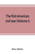 first American civil war; first period, 1775-1778, with chapters on the continental or revolutionary army and on the forces of the crown (Volume I)