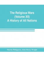 Religious Wars (Volume XII) A History of All Nations