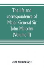 life and correspondence of Major-General Sir John Malcolm, G. C. B., late envoy to Persia, and governor of Bombay (Volume II)