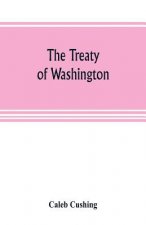 Treaty of Washington; its negotiation, execution, and the discussions relating thereto