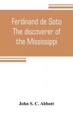 Ferdinand de Soto. The discoverer of the Mississippi