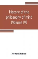 History of the philosophy of mind; embracing the opinions of all writers on mental science from the earliest period to the present time (Volume IV)