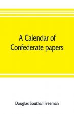 calendar of Confederate papers, with a biblography of some Confederate publications; preliminary report of the Southern historical manuscripts commiss