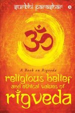 Religious Belief and Ethical Values of Rigveda: A Book on Rigveda