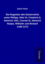Die Regesten des Kaiserreichs unter Philipp, Otto IV, Friedrich II, Heinrich (VII), Conrad IV, Heinrich Raspe, Wilhelm und Richard 1198-1272