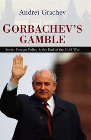 Gorbachev's Gamble - Soviet Foreign Policy and the End of the Cold War