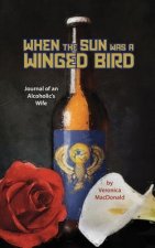 When the Sun Was a Winged Birded: Journal of an Alcoholic's WIfe