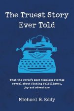 The Truest Story Ever Told: What the World's Most Timeless Stories Reveal about Finding Fulfillment, Joy and Adventure