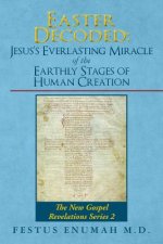 Easter Decoded: Jesus's Everlasting Miracle of the Earthly Stages of Human Creation: The New Gospel Revelations Series 2