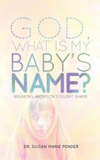 God, What Is My Baby's Name?: Breaking Abortion's Silent Shame
