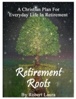Retirement Roots: A Christian Plan For Everyday Life In Retirement