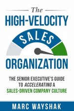 The High-Velocity Sales Organization: The Senior Executive's Guide to Accelerating a Sales-Driven Company Culture