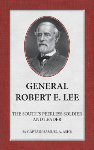 General Robert E. Lee the South's Peerless Soldier and Leader