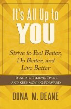 It's All Up to You: Strive to Feel Better, Do Better, and Live Better