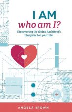 I Am, Who Am I?: Discovering the Divine Architect's Blueprint for Your Life.