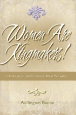 Women Are Kingmakers!: Celebrating God's Great Idea: Women!