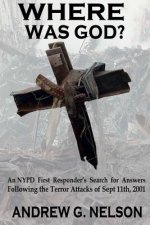 Where Was God?: An NYPD first responder's search for answers following the terror attack of September 11th, 2001