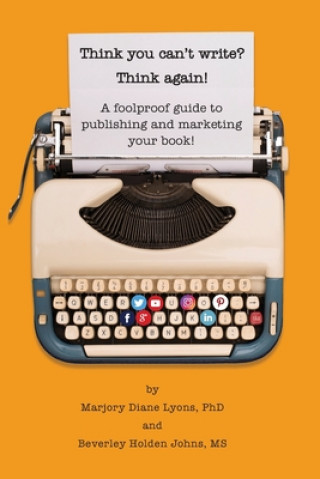 Think you can't write? Think again!: A foolproof guide to publishing and marketing your book at last!