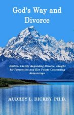 God's Way and Divorce: Biblical Clarity Regarding Divorce, Insight for Prevention and Key Points Concerning Remarriage