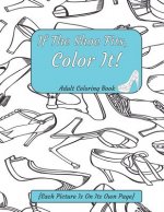 If The Shoe Fits, Color It Adult Coloring Book {Each Picture Is On Its Own Page}: Adult Coloring Pages for Shoe Lovers, Kids Coloring Book for Fashion