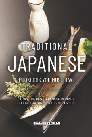 Traditional Japanese Cookbook You Must Have: Only the Best Japanese Recipes for all Japanese cuisine lovers