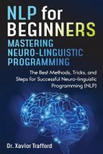 NLP for Beginners: Mastering Neuro-linguistic Programming: The Best Methods, Tricks, and Steps for Successful Neuro-linguistic Programmin