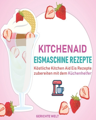 Kitchenaid Eismaschine Rezepte: Köstliche Kitchen Aid Eis Rezepte zubereiten mit dem Küchenhelfer
