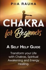 Chakra for Beginners: A Self Help Guide: Transform your Life with Chakras, Spiritual Awakening and Energy Healing.