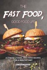 The Fast Food, Good food Life: 25 Finger Licking, Fast Food Recipes for A Healthy Diet